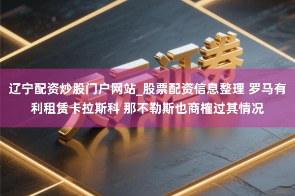 辽宁配资炒股门户网站_股票配资信息整理 罗马有利租赁卡拉斯科 那不勒斯也商榷过其情况