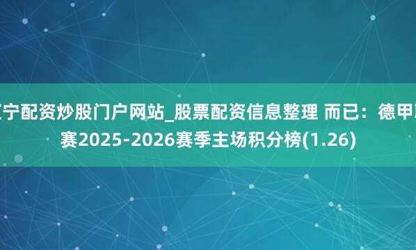 辽宁配资炒股门户网站_股票配资信息整理 而已：德甲联赛2025-2026赛季主场积分榜(1.26)