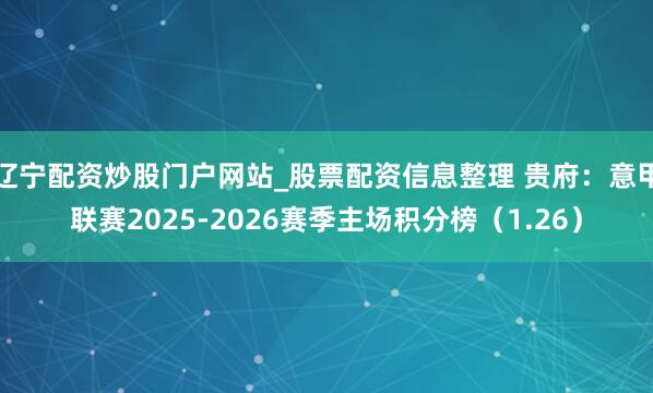 辽宁配资炒股门户网站_股票配资信息整理 贵府：意甲联赛2025-2026赛季主场积分榜（1.26）