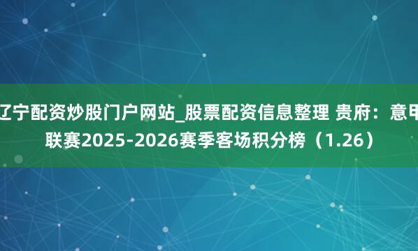 辽宁配资炒股门户网站_股票配资信息整理 贵府：意甲联赛2025-2026赛季客场积分榜（1.26）