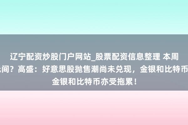 辽宁配资炒股门户网站_股票配资信息整理 本周“惨况”无间？高盛：好意思股抛售潮尚未兑现，金银和比特币亦受拖累！