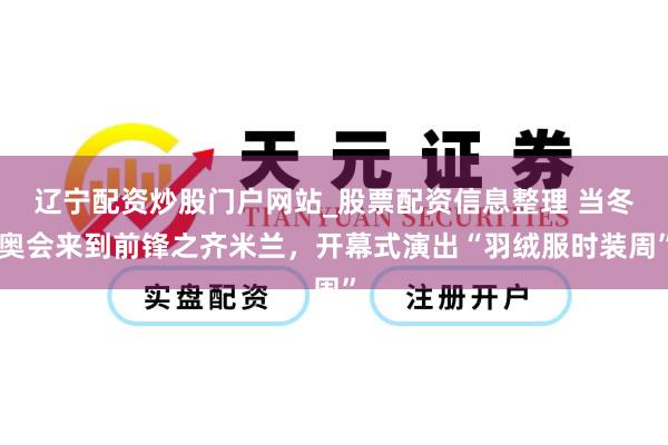 辽宁配资炒股门户网站_股票配资信息整理 当冬奥会来到前锋之齐米兰，开幕式演出“羽绒服时装周”