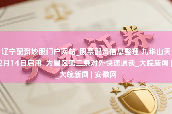 辽宁配资炒股门户网站_股票配资信息整理 九华山天华大路2月14日启用  为景区第二条对外快速通谈_大皖新闻 | 安徽网