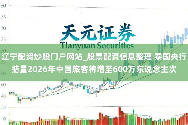辽宁配资炒股门户网站_股票配资信息整理 泰国央行掂量2026年中国旅客将增至600万东说念主次