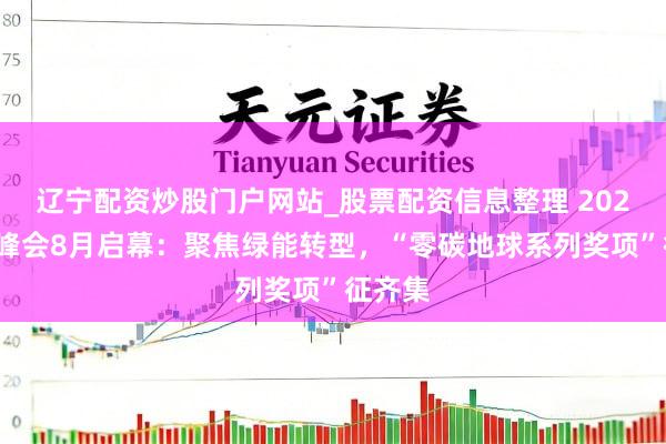 辽宁配资炒股门户网站_股票配资信息整理 2025零碳峰会8月启幕：聚焦绿能转型，“零碳地球系列奖项”征齐集