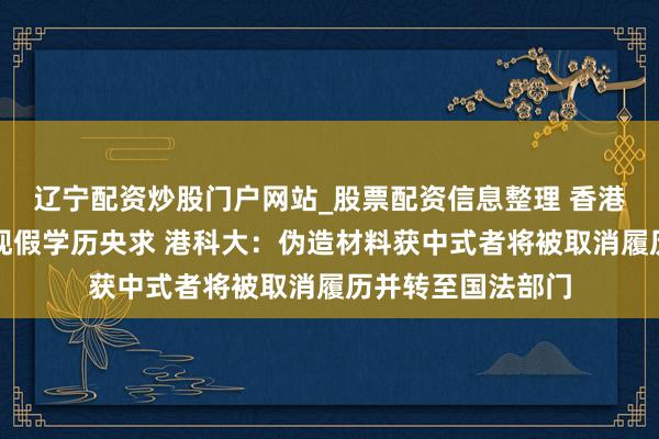辽宁配资炒股门户网站_股票配资信息整理 香港多所高校线路发现假学历央求 港科大：伪造材料获中式者将被取消履历并转至国法部门