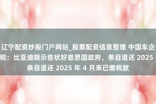 辽宁配资炒股门户网站_股票配资信息整理 中国车企初次挑战特朗普关税:比亚迪晓示告状好意思国政府,条目退还 2025 年 4 月来已缴税款